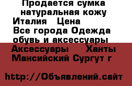 Продается сумка,натуральная кожу.Италия › Цена ­ 5 200 - Все города Одежда, обувь и аксессуары » Аксессуары   . Ханты-Мансийский,Сургут г.